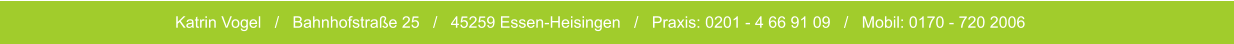 Katrin Vogel   /   Bahnhofstraße 25   /   45259 Essen-Heisingen   /   Praxis: 0201 - 4 66 91 09   /   Mobil: 0170 - 720 2006