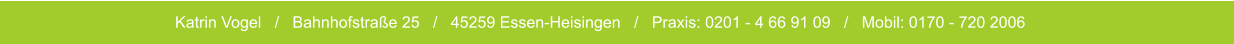 Katrin Vogel   /   Bahnhofstraße 25   /   45259 Essen-Heisingen   /   Praxis: 0201 - 4 66 91 09   /   Mobil: 0170 - 720 2006